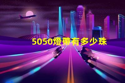 5050燈帶有多少珠的 燈帶5050是多少瓦